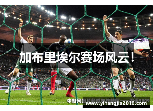 加布里埃尔赛场风云！