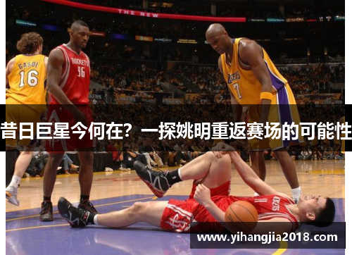 昔日巨星今何在？一探姚明重返赛场的可能性